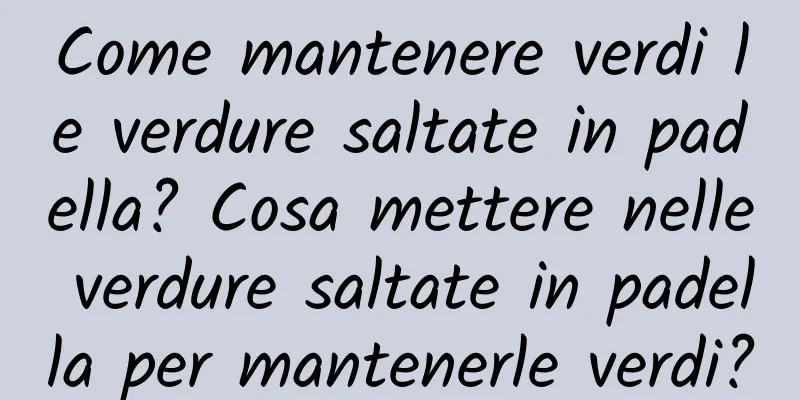Come mantenere verdi le verdure saltate in padella? Cosa mettere nelle verdure saltate in padella per mantenerle verdi?