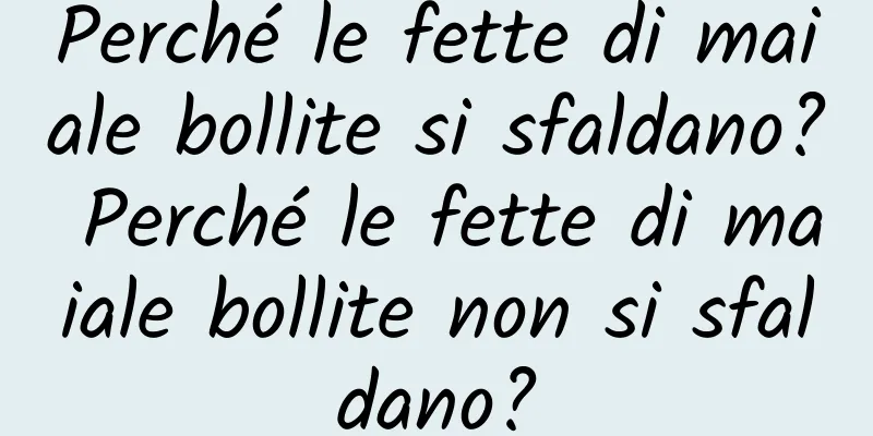 Perché le fette di maiale bollite si sfaldano? Perché le fette di maiale bollite non si sfaldano?