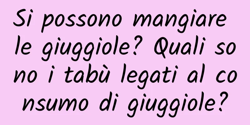 Si possono mangiare le giuggiole? Quali sono i tabù legati al consumo di giuggiole?