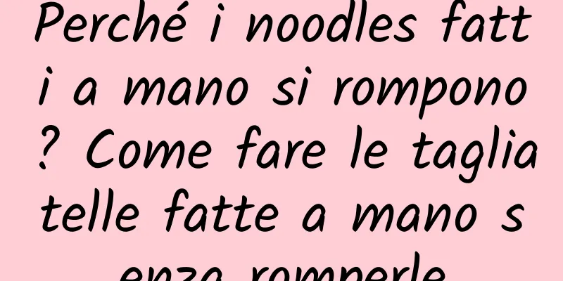 Perché i noodles fatti a mano si rompono? Come fare le tagliatelle fatte a mano senza romperle
