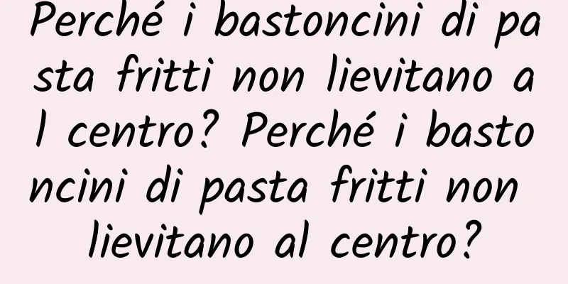 Perché i bastoncini di pasta fritti non lievitano al centro? Perché i bastoncini di pasta fritti non lievitano al centro?