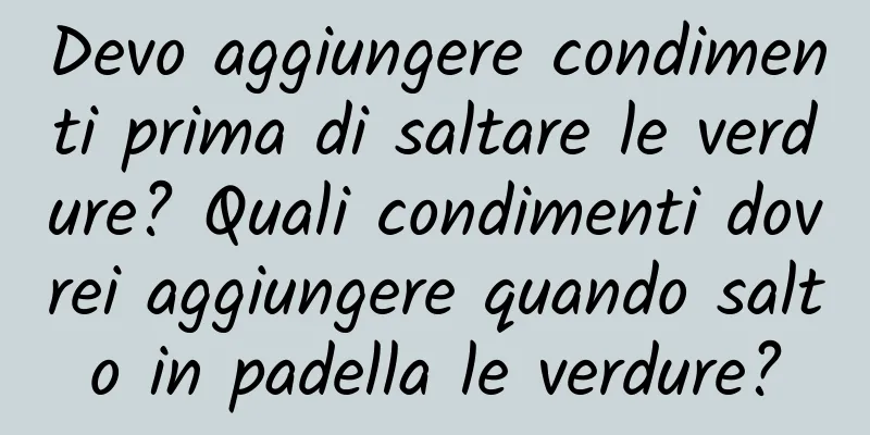 Devo aggiungere condimenti prima di saltare le verdure? Quali condimenti dovrei aggiungere quando salto in padella le verdure?