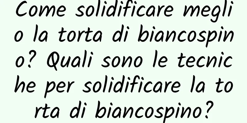 Come solidificare meglio la torta di biancospino? Quali sono le tecniche per solidificare la torta di biancospino?