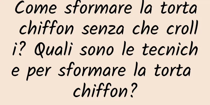 Come sformare la torta chiffon senza che crolli? Quali sono le tecniche per sformare la torta chiffon?