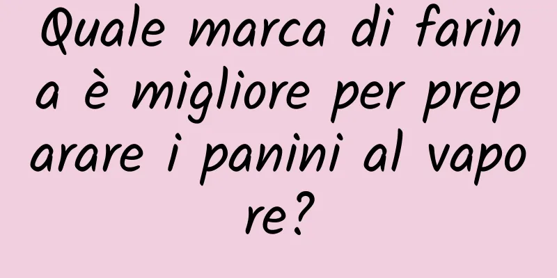 Quale marca di farina è migliore per preparare i panini al vapore?