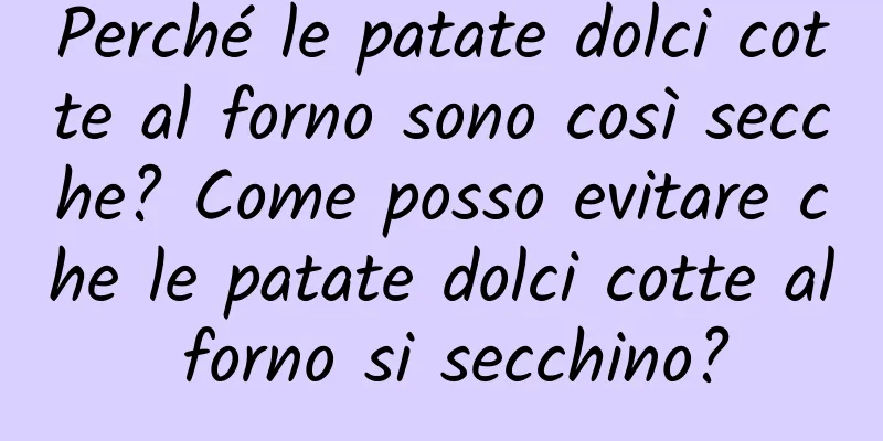 Perché le patate dolci cotte al forno sono così secche? Come posso evitare che le patate dolci cotte al forno si secchino?