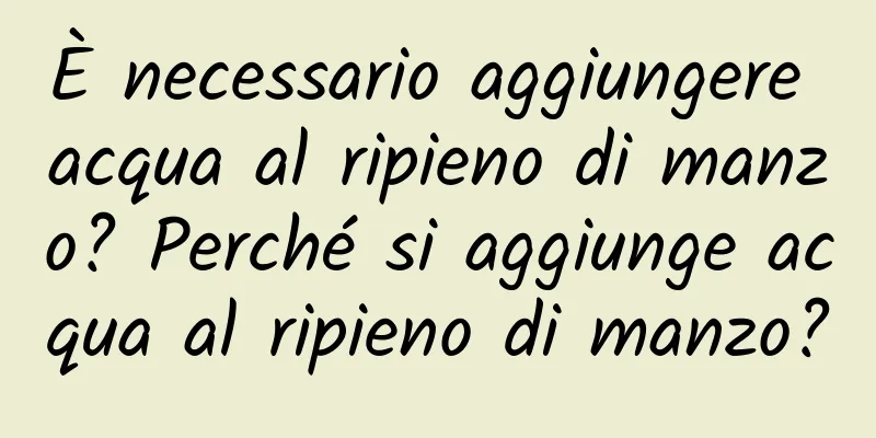È necessario aggiungere acqua al ripieno di manzo? Perché si aggiunge acqua al ripieno di manzo?