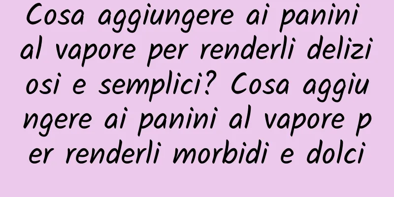 Cosa aggiungere ai panini al vapore per renderli deliziosi e semplici? Cosa aggiungere ai panini al vapore per renderli morbidi e dolci
