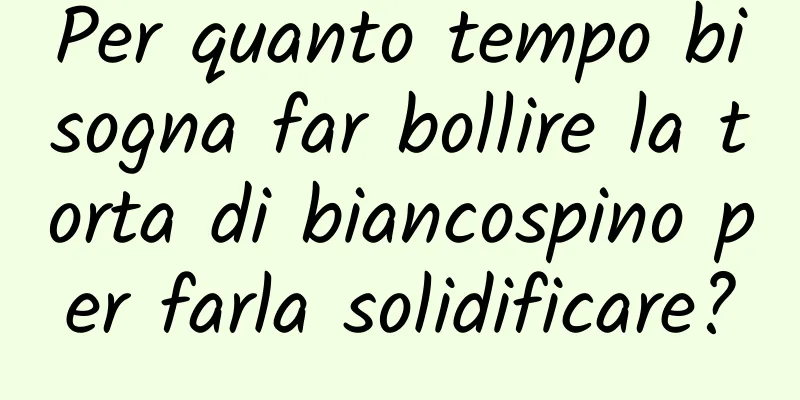 Per quanto tempo bisogna far bollire la torta di biancospino per farla solidificare?