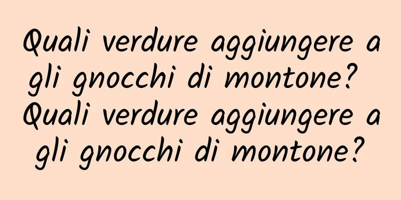 Quali verdure aggiungere agli gnocchi di montone? Quali verdure aggiungere agli gnocchi di montone?