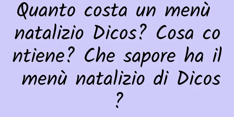 Quanto costa un menù natalizio Dicos? Cosa contiene? Che sapore ha il menù natalizio di Dicos?