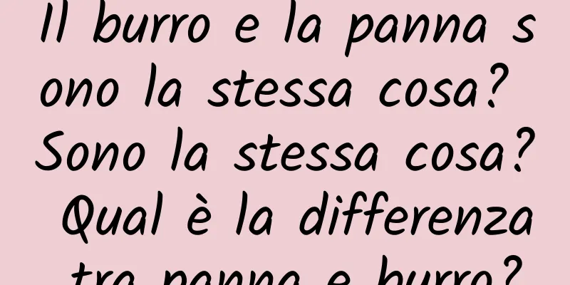 Il burro e la panna sono la stessa cosa? Sono la stessa cosa? Qual è la differenza tra panna e burro?