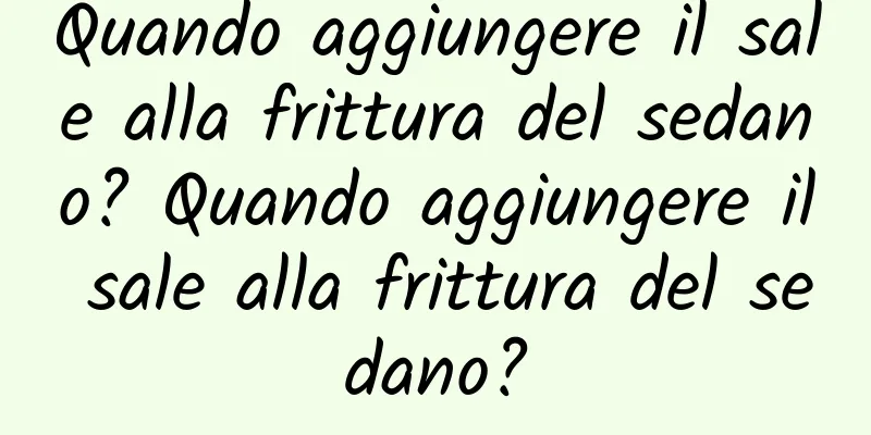 Quando aggiungere il sale alla frittura del sedano? Quando aggiungere il sale alla frittura del sedano?