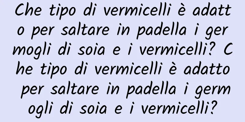Che tipo di vermicelli è adatto per saltare in padella i germogli di soia e i vermicelli? Che tipo di vermicelli è adatto per saltare in padella i germogli di soia e i vermicelli?