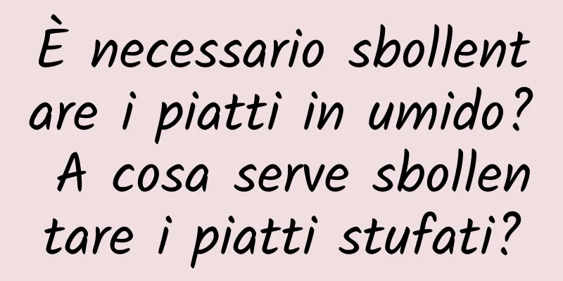 È necessario sbollentare i piatti in umido? A cosa serve sbollentare i piatti stufati?