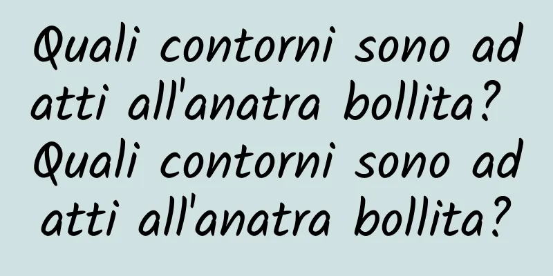 Quali contorni sono adatti all'anatra bollita? Quali contorni sono adatti all'anatra bollita?