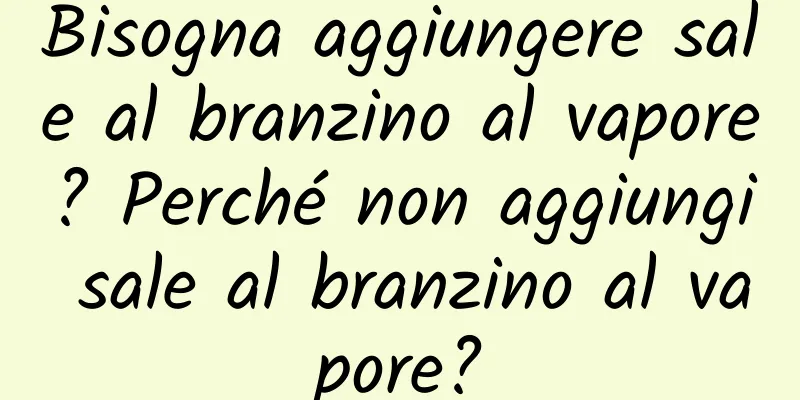 Bisogna aggiungere sale al branzino al vapore? Perché non aggiungi sale al branzino al vapore?