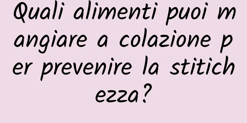 Quali alimenti puoi mangiare a colazione per prevenire la stitichezza?