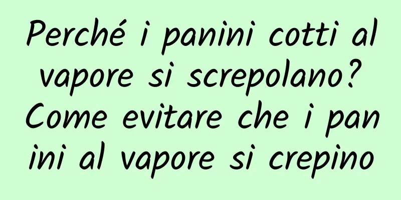 Perché i panini cotti al vapore si screpolano? Come evitare che i panini al vapore si crepino