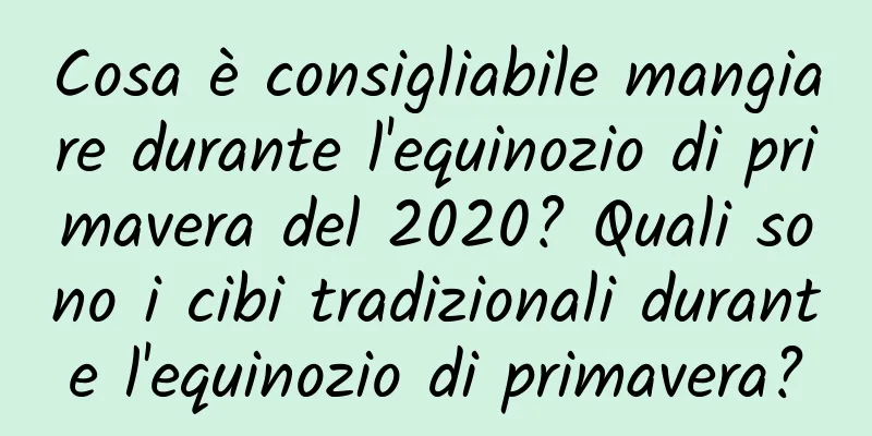 Cosa è consigliabile mangiare durante l'equinozio di primavera del 2020? Quali sono i cibi tradizionali durante l'equinozio di primavera?