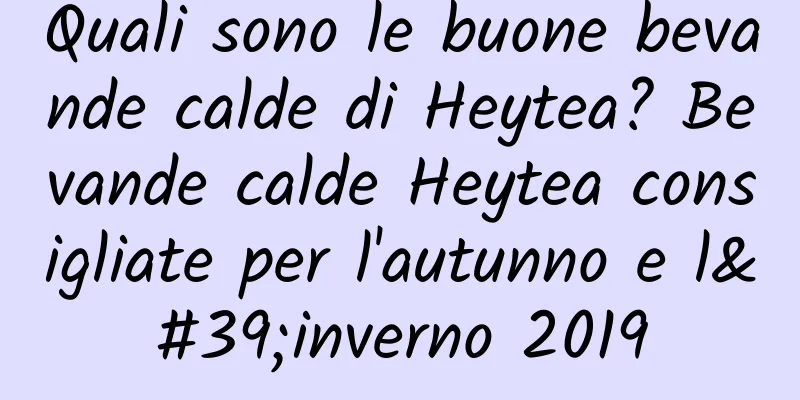 Quali sono le buone bevande calde di Heytea? Bevande calde Heytea consigliate per l'autunno e l'inverno 2019