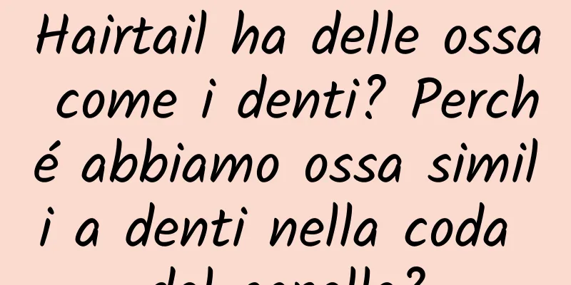 Hairtail ha delle ossa come i denti? Perché abbiamo ossa simili a denti nella coda del capello?