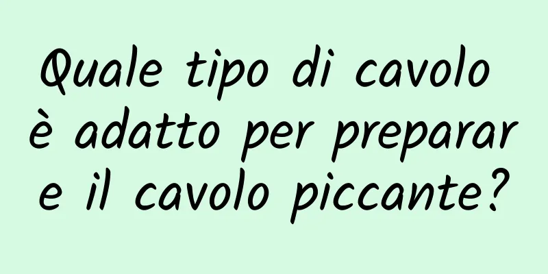 Quale tipo di cavolo è adatto per preparare il cavolo piccante?
