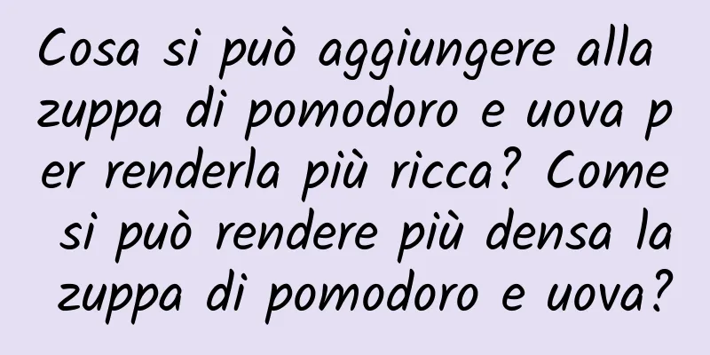 Cosa si può aggiungere alla zuppa di pomodoro e uova per renderla più ricca? Come si può rendere più densa la zuppa di pomodoro e uova?