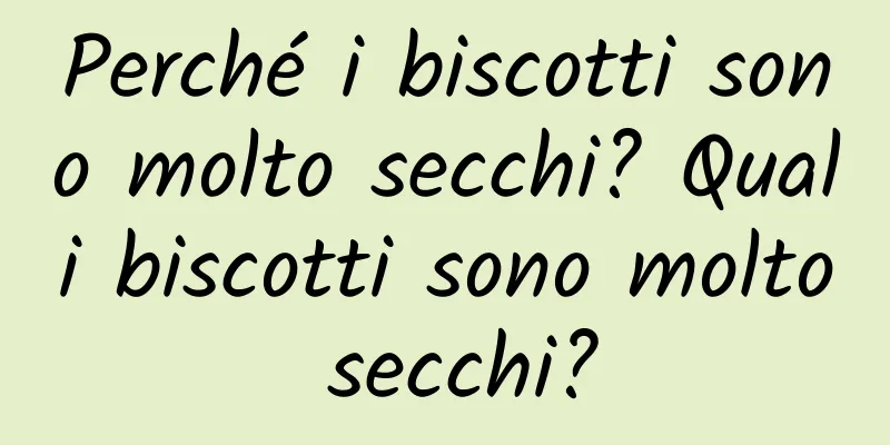 Perché i biscotti sono molto secchi? Quali biscotti sono molto secchi?