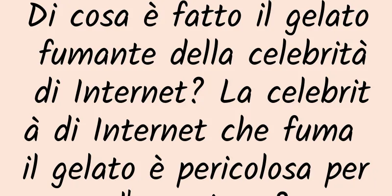 Di cosa è fatto il gelato fumante della celebrità di Internet? La celebrità di Internet che fuma il gelato è pericolosa per l'organismo?