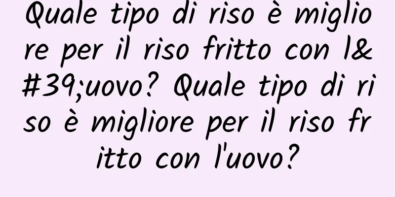 Quale tipo di riso è migliore per il riso fritto con l'uovo? Quale tipo di riso è migliore per il riso fritto con l'uovo?