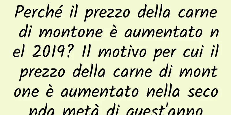 Perché il prezzo della carne di montone è aumentato nel 2019? Il motivo per cui il prezzo della carne di montone è aumentato nella seconda metà di quest'anno