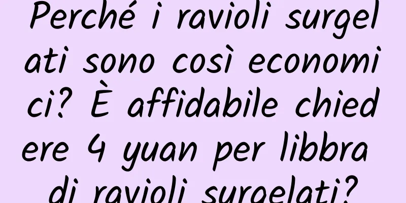 Perché i ravioli surgelati sono così economici? È affidabile chiedere 4 yuan per libbra di ravioli surgelati?