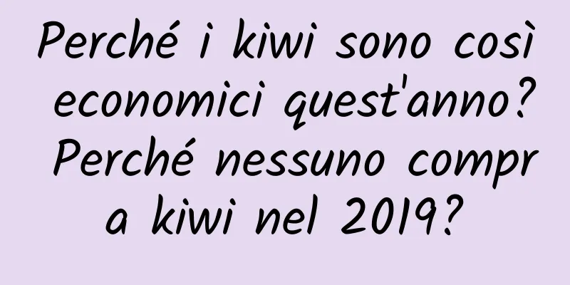 Perché i kiwi sono così economici quest'anno? Perché nessuno compra kiwi nel 2019?