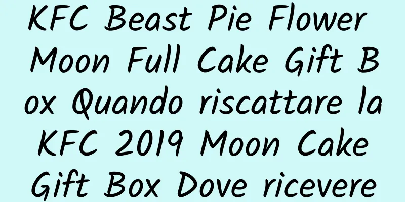 KFC Beast Pie Flower Moon Full Cake Gift Box Quando riscattare la KFC 2019 Moon Cake Gift Box Dove ricevere