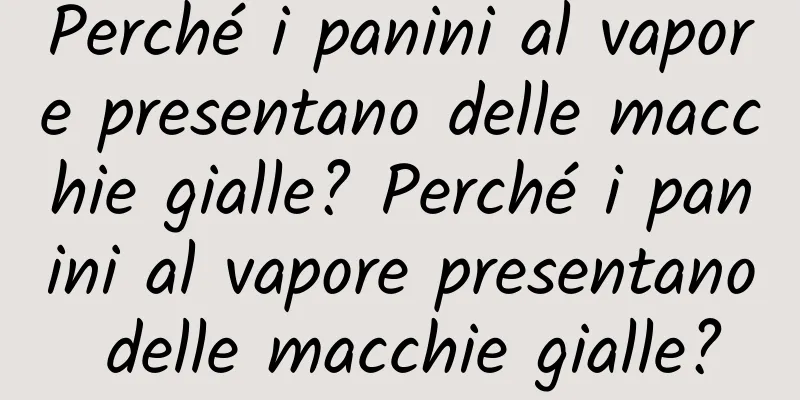 Perché i panini al vapore presentano delle macchie gialle? Perché i panini al vapore presentano delle macchie gialle?