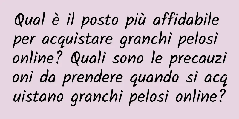 Qual è il posto più affidabile per acquistare granchi pelosi online? Quali sono le precauzioni da prendere quando si acquistano granchi pelosi online?