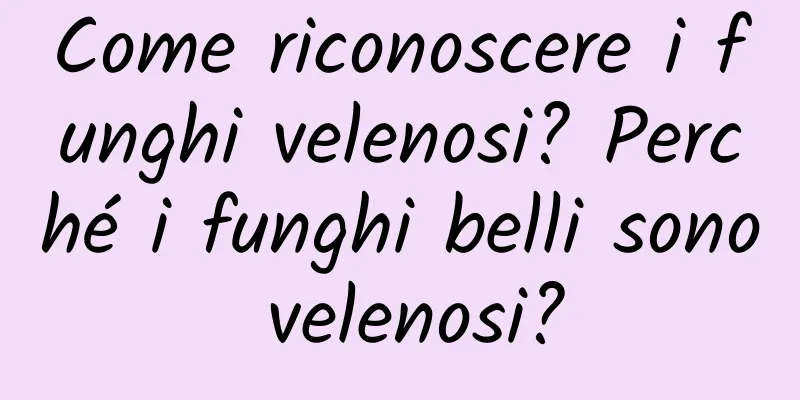 Come riconoscere i funghi velenosi? Perché i funghi belli sono velenosi?