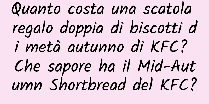 Quanto costa una scatola regalo doppia di biscotti di metà autunno di KFC? Che sapore ha il Mid-Autumn Shortbread del KFC?