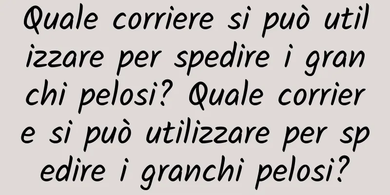 Quale corriere si può utilizzare per spedire i granchi pelosi? Quale corriere si può utilizzare per spedire i granchi pelosi?