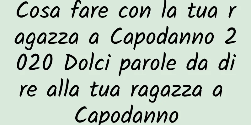 Cosa fare con la tua ragazza a Capodanno 2020 Dolci parole da dire alla tua ragazza a Capodanno