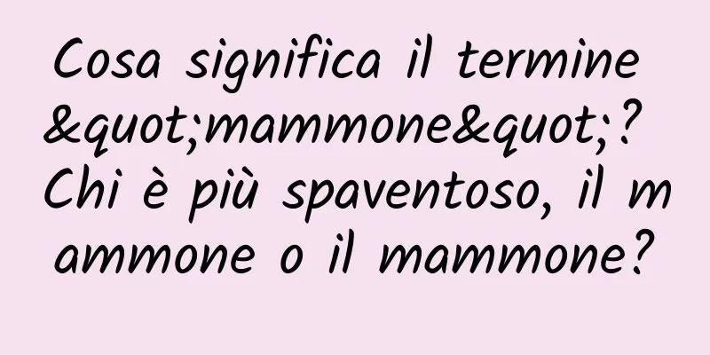 Cosa significa il termine "mammone"? Chi è più spaventoso, il mammone o il mammone?