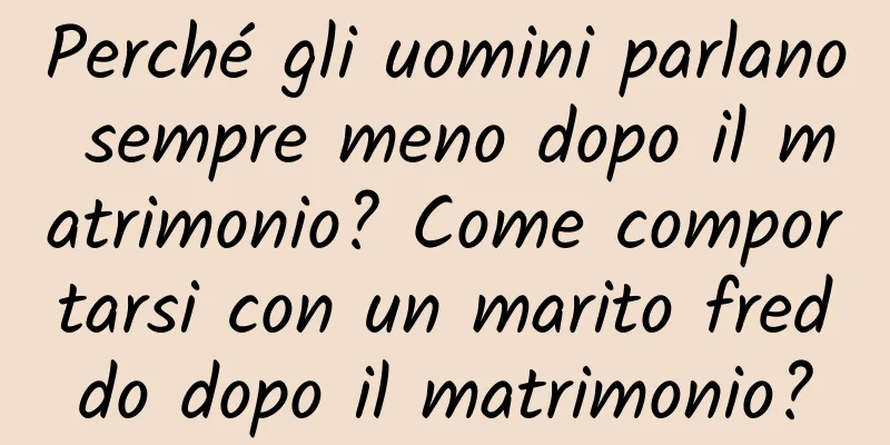 Perché gli uomini parlano sempre meno dopo il matrimonio? Come comportarsi con un marito freddo dopo il matrimonio?