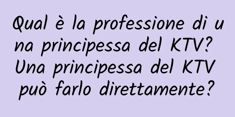 Qual è la professione di una principessa del KTV? Una principessa del KTV può farlo direttamente?