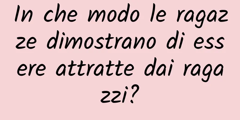 In che modo le ragazze dimostrano di essere attratte dai ragazzi?