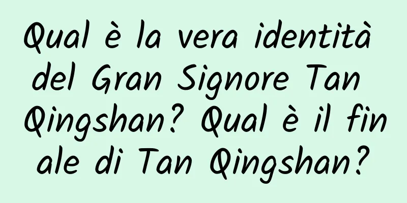 Qual è la vera identità del Gran Signore Tan Qingshan? Qual è il finale di Tan Qingshan?