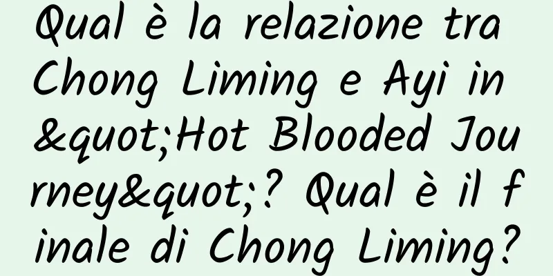 Qual è la relazione tra Chong Liming e Ayi in "Hot Blooded Journey"? Qual è il finale di Chong Liming?