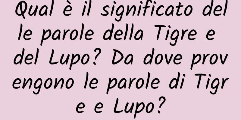 Qual è il significato delle parole della Tigre e del Lupo? Da dove provengono le parole di Tigre e Lupo?