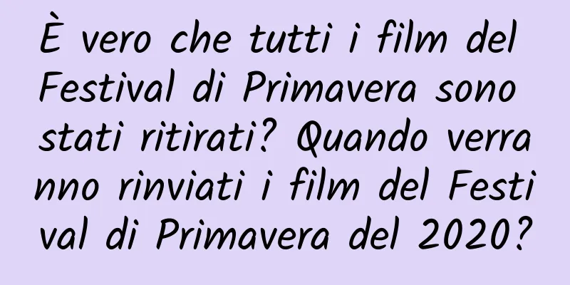 È vero che tutti i film del Festival di Primavera sono stati ritirati? Quando verranno rinviati i film del Festival di Primavera del 2020?
