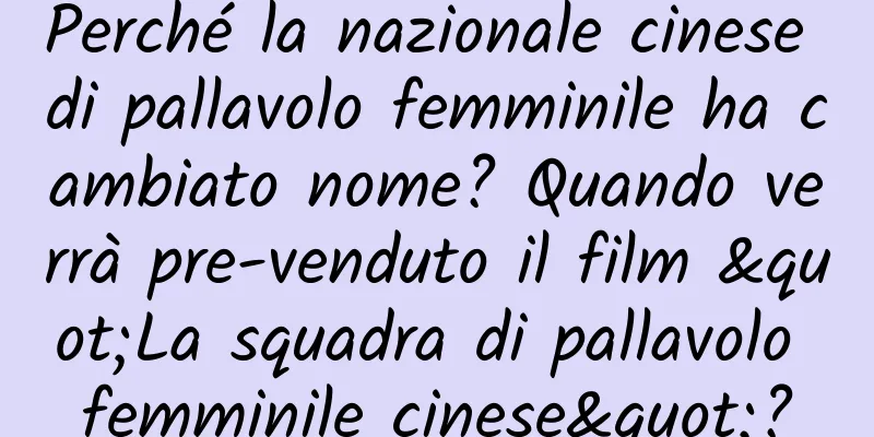 Perché la nazionale cinese di pallavolo femminile ha cambiato nome? Quando verrà pre-venduto il film "La squadra di pallavolo femminile cinese"?